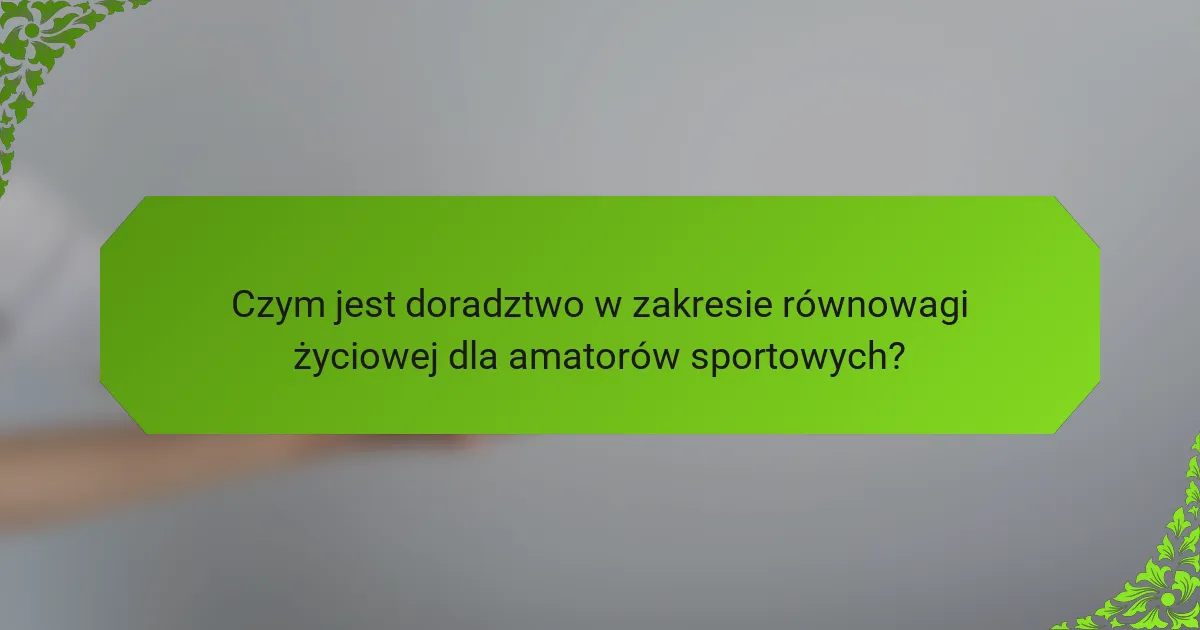 Czym jest doradztwo w zakresie równowagi życiowej dla amatorów sportowych?