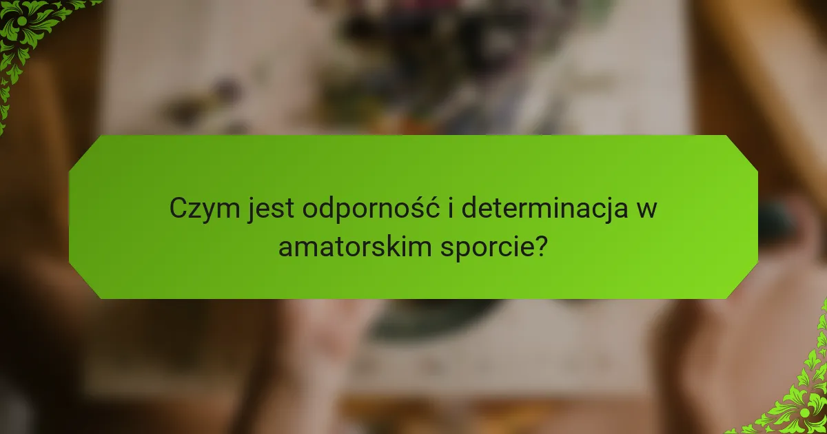 Czym jest odporność i determinacja w amatorskim sporcie?