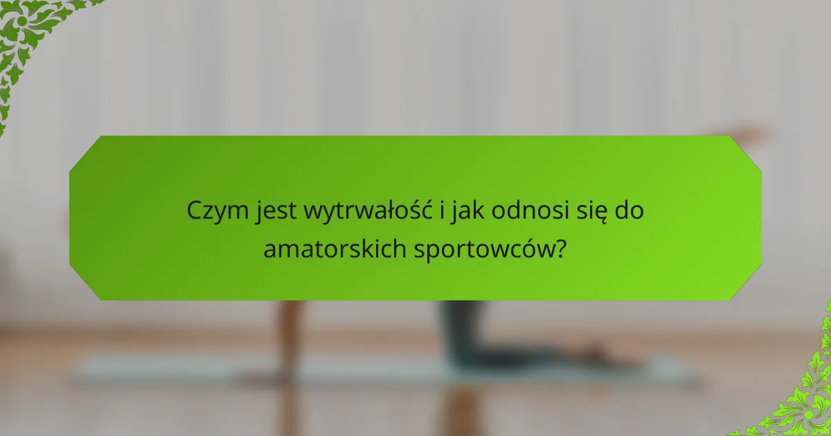Czym jest wytrwałość i jak odnosi się do amatorskich sportowców?
