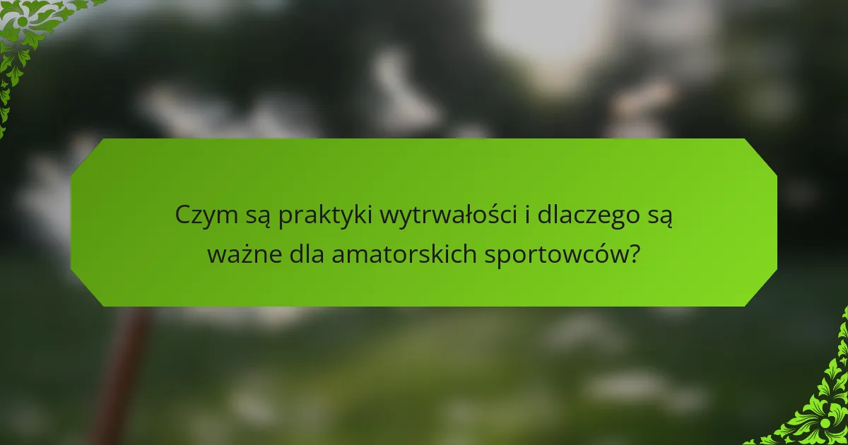 Czym są praktyki wytrwałości i dlaczego są ważne dla amatorskich sportowców?