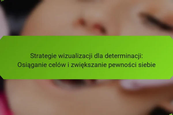 Strategie wizualizacji dla determinacji: Osiąganie celów i zwiększanie pewności siebie