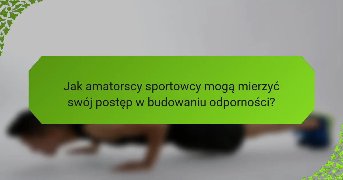 Jak amatorscy sportowcy mogą mierzyć swój postęp w budowaniu odporności?