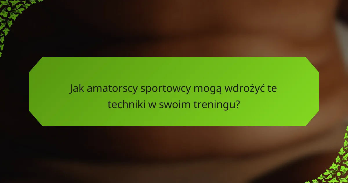 Jak amatorscy sportowcy mogą wdrożyć te techniki w swoim treningu?