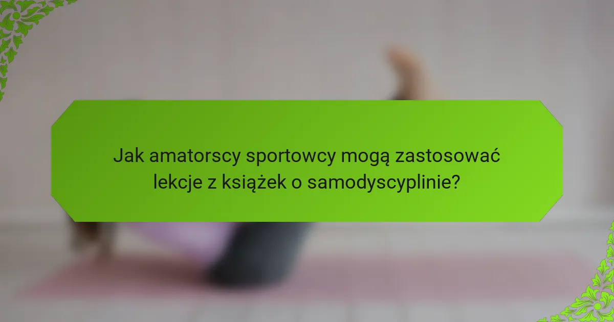 Jak amatorscy sportowcy mogą zastosować lekcje z książek o samodyscyplinie?
