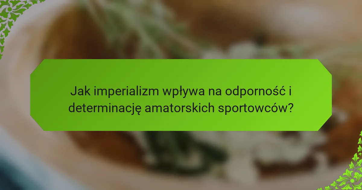 Jak imperializm wpływa na odporność i determinację amatorskich sportowców?