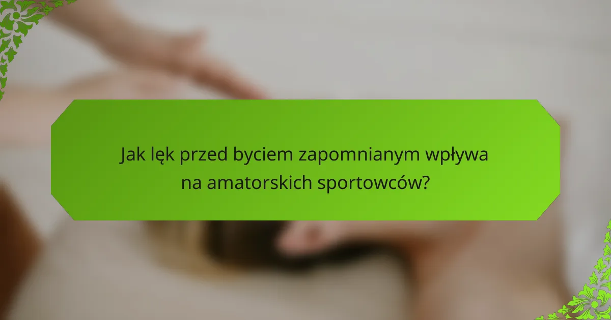 Jak lęk przed byciem zapomnianym wpływa na amatorskich sportowców?