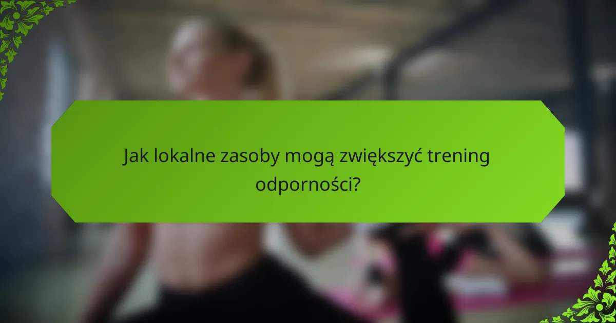 Jak lokalne zasoby mogą zwiększyć trening odporności?