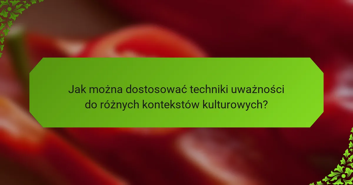 Jak można dostosować techniki uważności do różnych kontekstów kulturowych?
