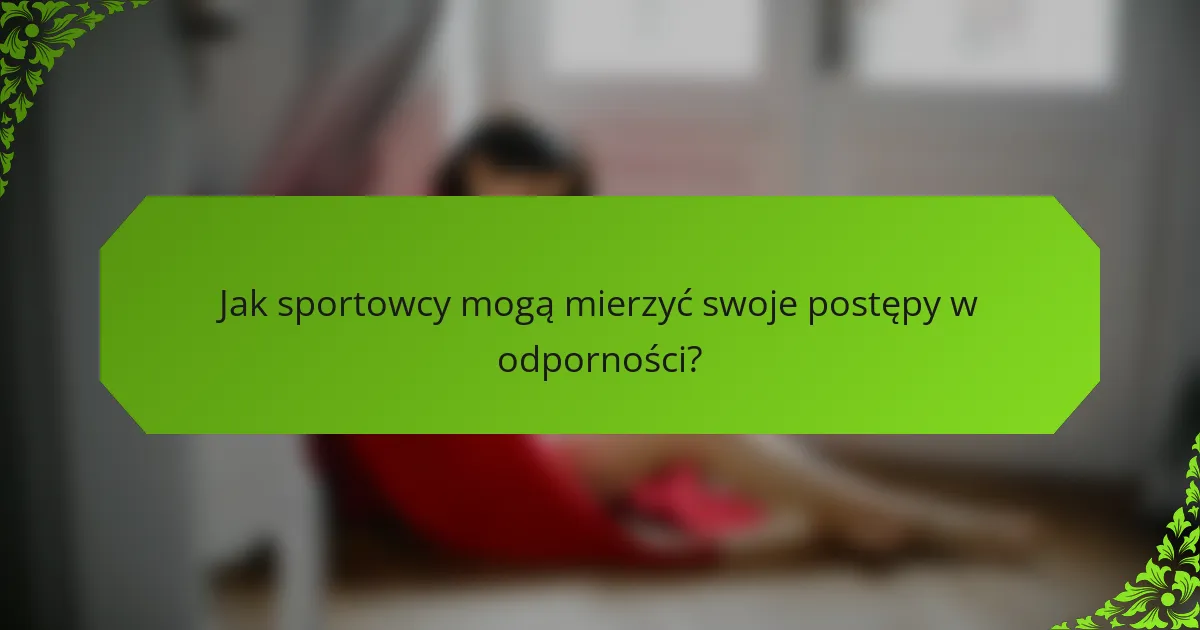 Jak sportowcy mogą mierzyć swoje postępy w odporności?