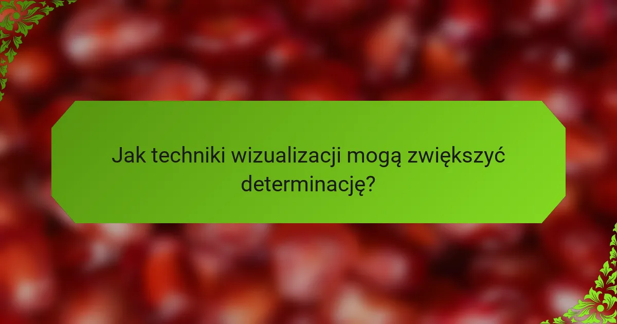 Jak techniki wizualizacji mogą zwiększyć determinację?