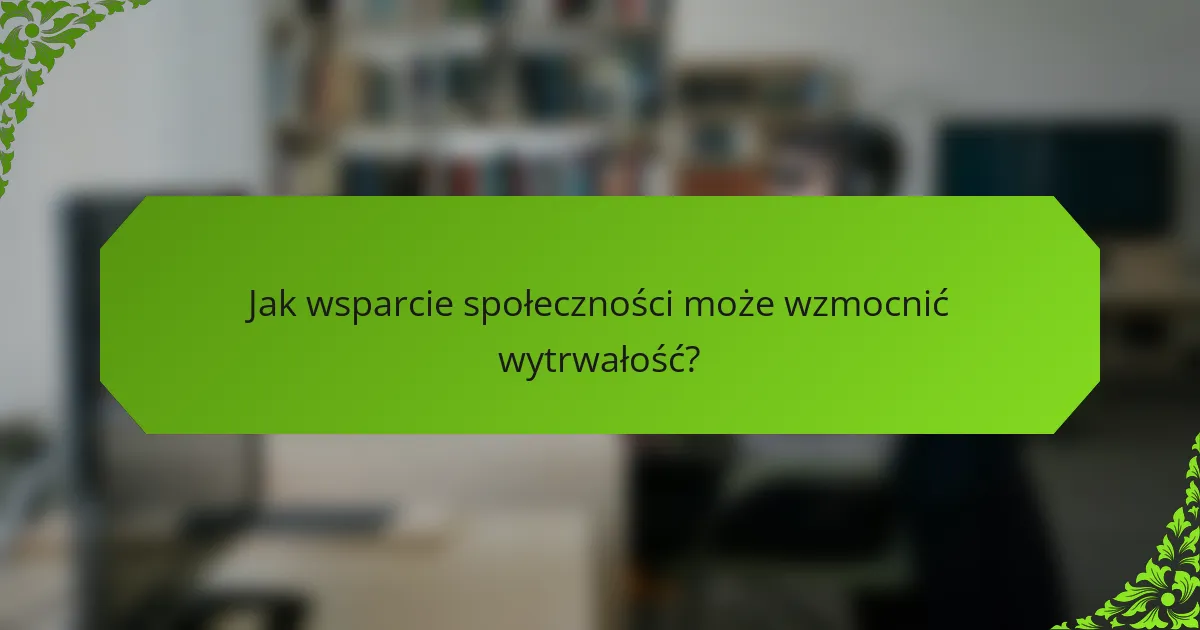 Jak wsparcie społeczności może wzmocnić wytrwałość?