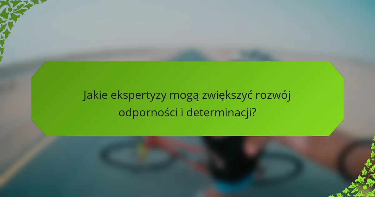 Jakie ekspertyzy mogą zwiększyć rozwój odporności i determinacji?