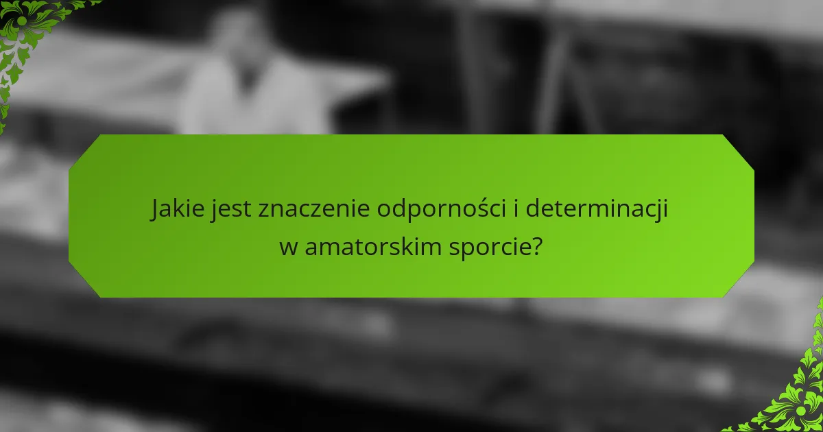 Jakie jest znaczenie odporności i determinacji w amatorskim sporcie?