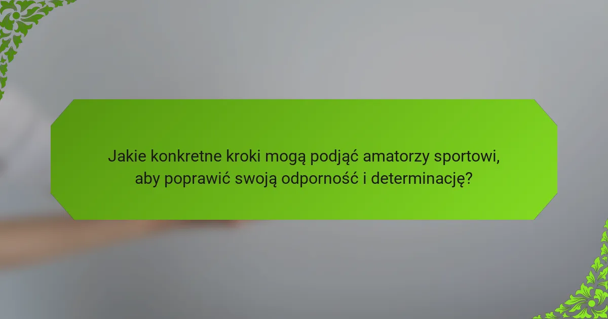 Jakie konkretne kroki mogą podjąć amatorzy sportowi, aby poprawić swoją odporność i determinację?