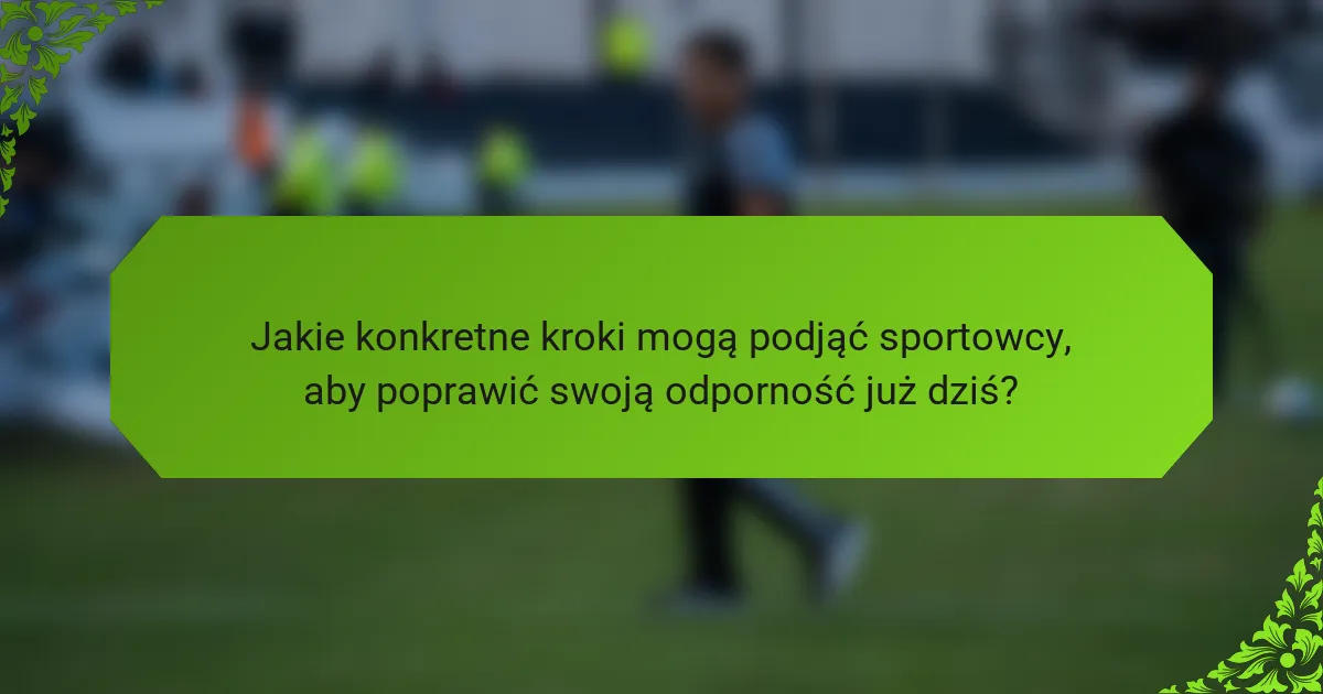 Jakie konkretne kroki mogą podjąć sportowcy, aby poprawić swoją odporność już dziś?
