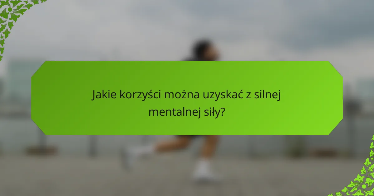 Jakie korzyści można uzyskać z silnej mentalnej siły?