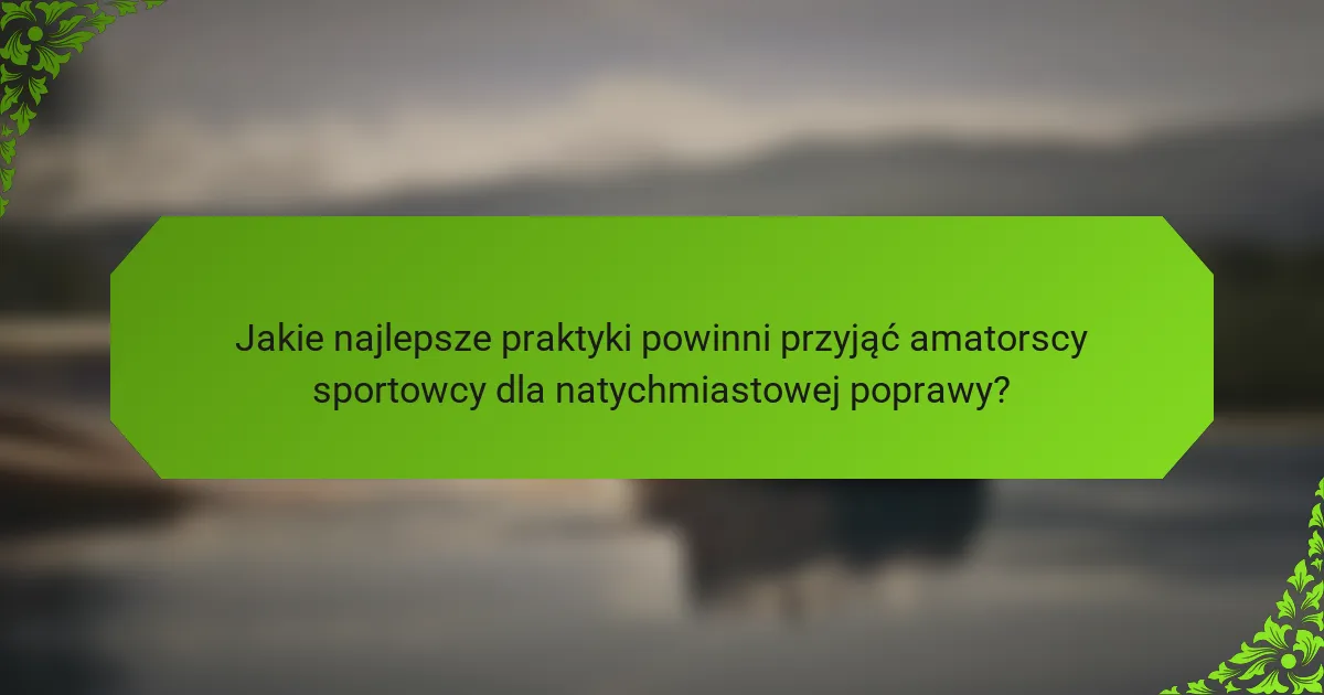 Jakie najlepsze praktyki powinni przyjąć amatorscy sportowcy dla natychmiastowej poprawy?