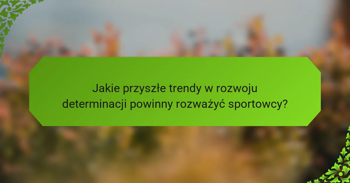 Jakie przyszłe trendy w rozwoju determinacji powinny rozważyć sportowcy?