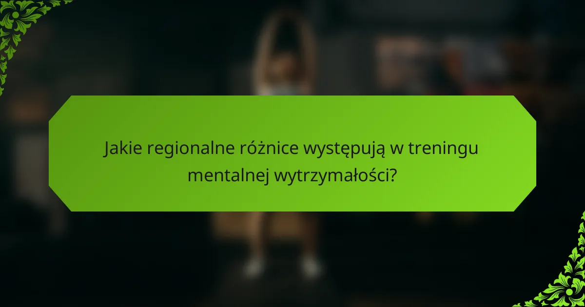Jakie regionalne różnice występują w treningu mentalnej wytrzymałości?