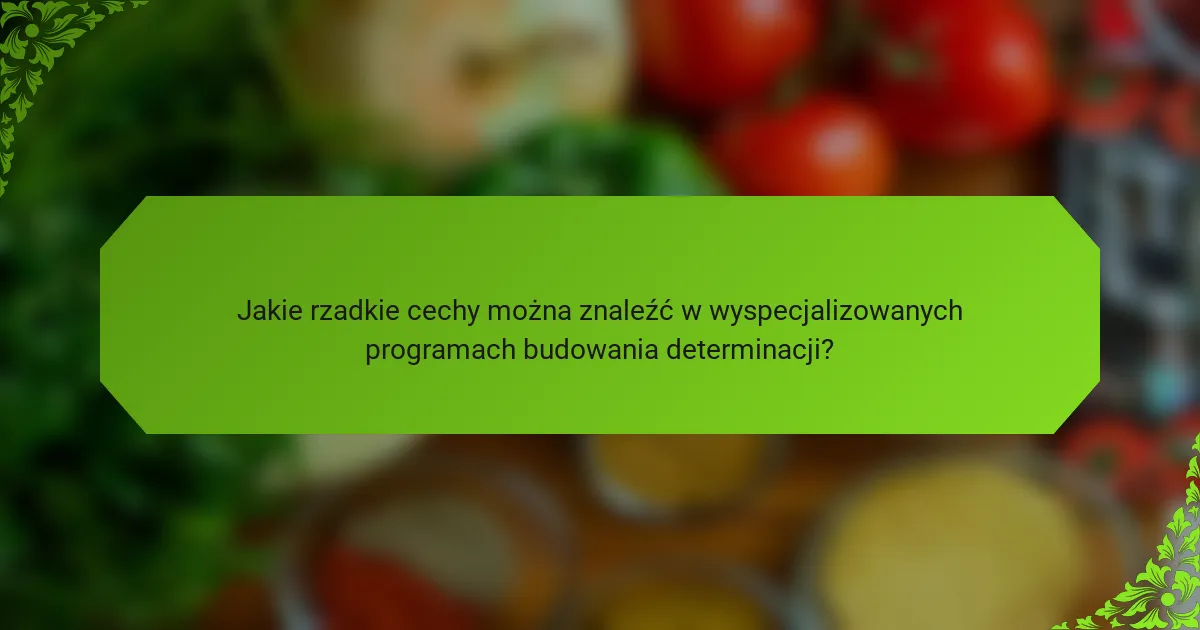 Jakie rzadkie cechy można znaleźć w wyspecjalizowanych programach budowania determinacji?