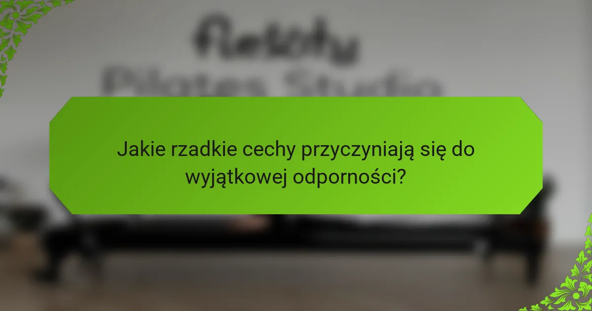 Jakie rzadkie cechy przyczyniają się do wyjątkowej odporności?