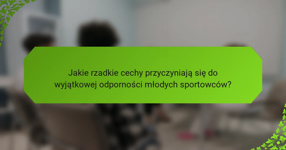 Jakie rzadkie cechy przyczyniają się do wyjątkowej odporności młodych sportowców?