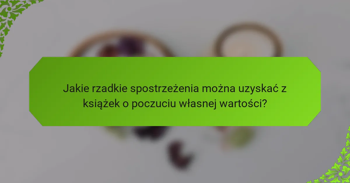 Jakie rzadkie spostrzeżenia można uzyskać z książek o poczuciu własnej wartości?