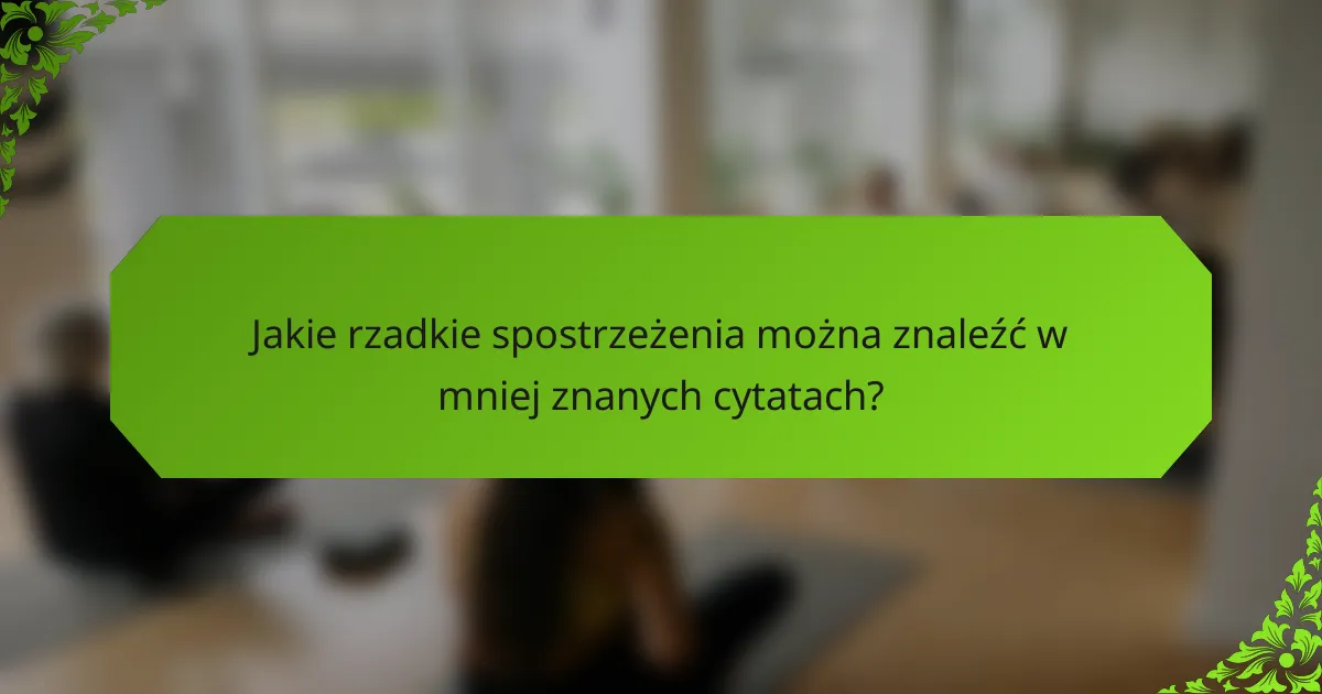 Jakie rzadkie spostrzeżenia można znaleźć w mniej znanych cytatach?