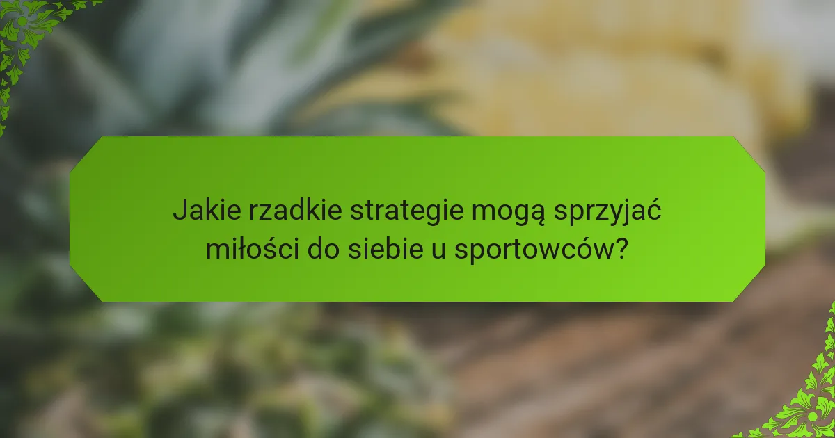 Jakie rzadkie strategie mogą sprzyjać miłości do siebie u sportowców?