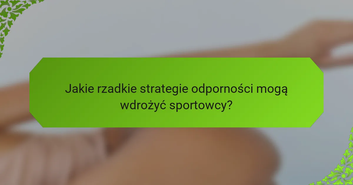 Jakie rzadkie strategie odporności mogą wdrożyć sportowcy?