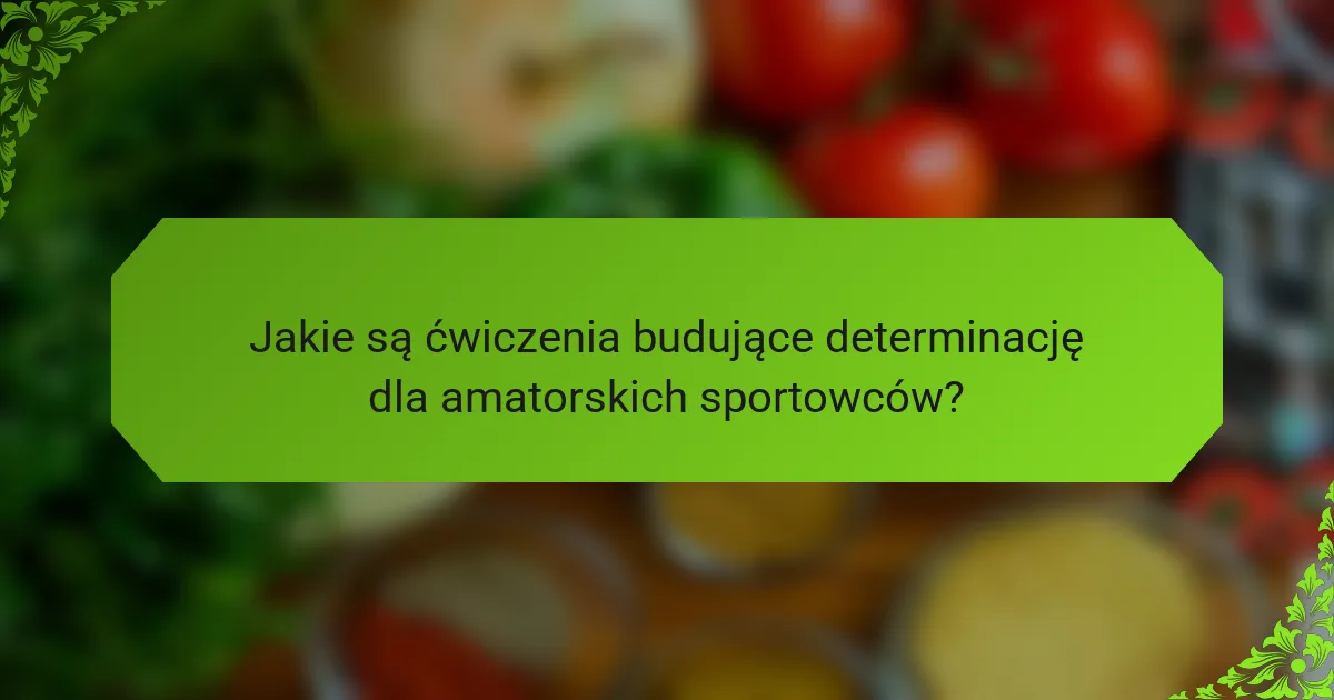 Jakie są ćwiczenia budujące determinację dla amatorskich sportowców?