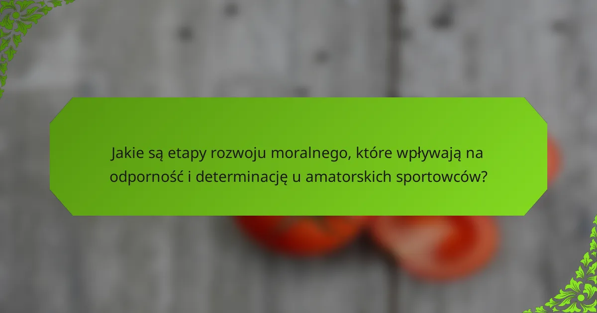 Jakie są etapy rozwoju moralnego, które wpływają na odporność i determinację u amatorskich sportowców?