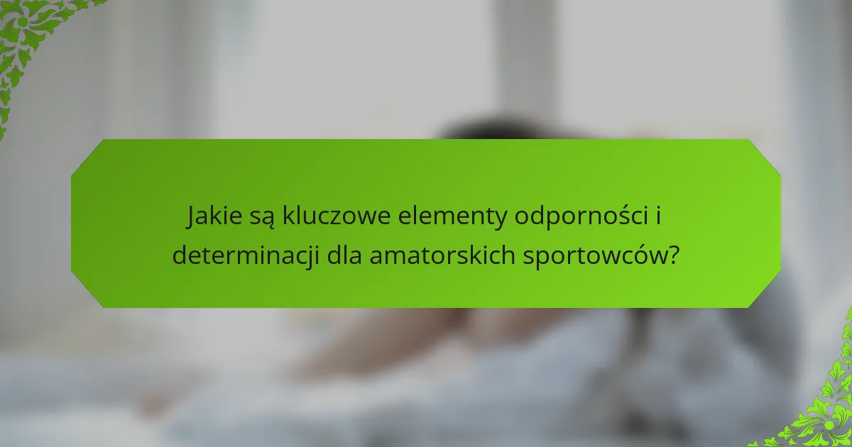 Jakie są kluczowe elementy odporności i determinacji dla amatorskich sportowców?