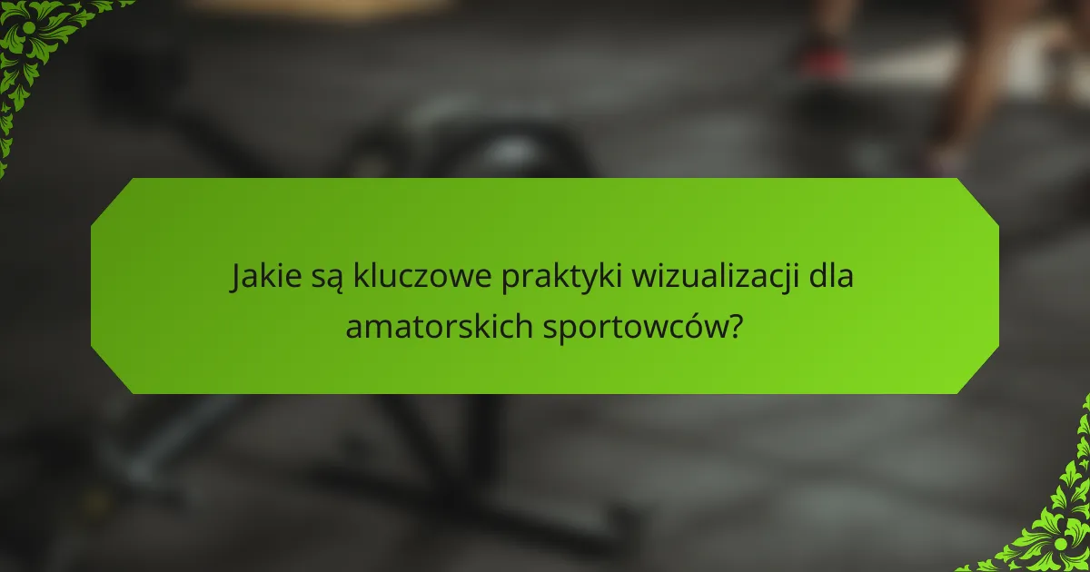 Jakie są kluczowe praktyki wizualizacji dla amatorskich sportowców?