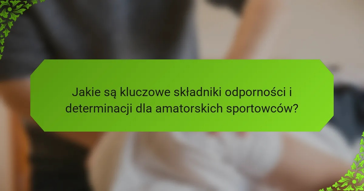 Jakie są kluczowe składniki odporności i determinacji dla amatorskich sportowców?
