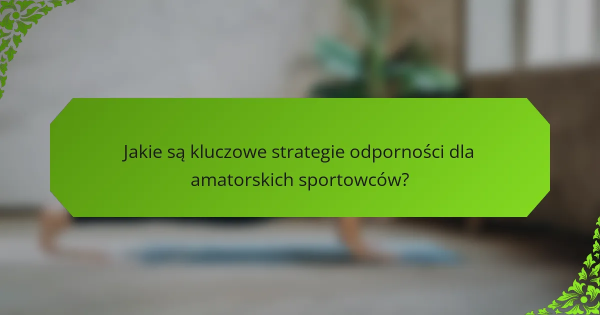 Jakie są kluczowe strategie odporności dla amatorskich sportowców?