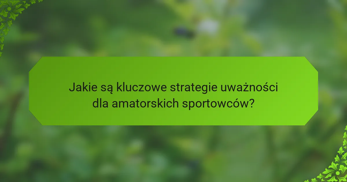 Jakie są kluczowe strategie uważności dla amatorskich sportowców?