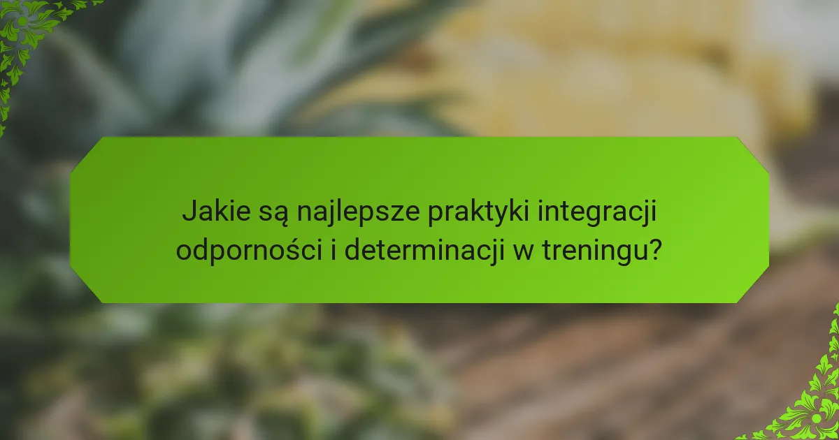 Jakie są najlepsze praktyki integracji odporności i determinacji w treningu?
