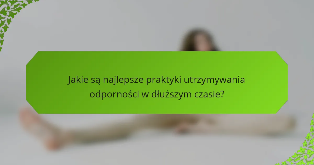 Jakie są najlepsze praktyki utrzymywania odporności w dłuższym czasie?