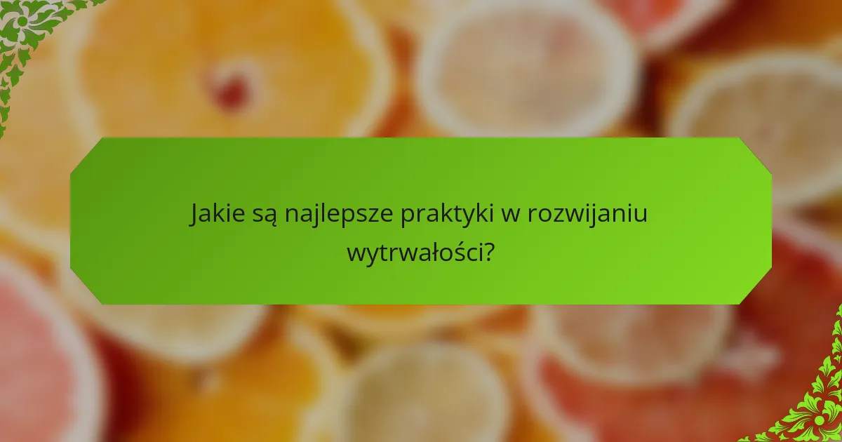 Jakie są najlepsze praktyki w rozwijaniu wytrwałości?