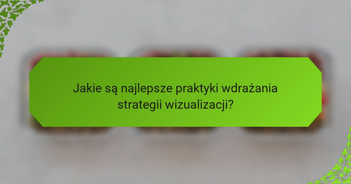 Jakie są najlepsze praktyki wdrażania strategii wizualizacji?
