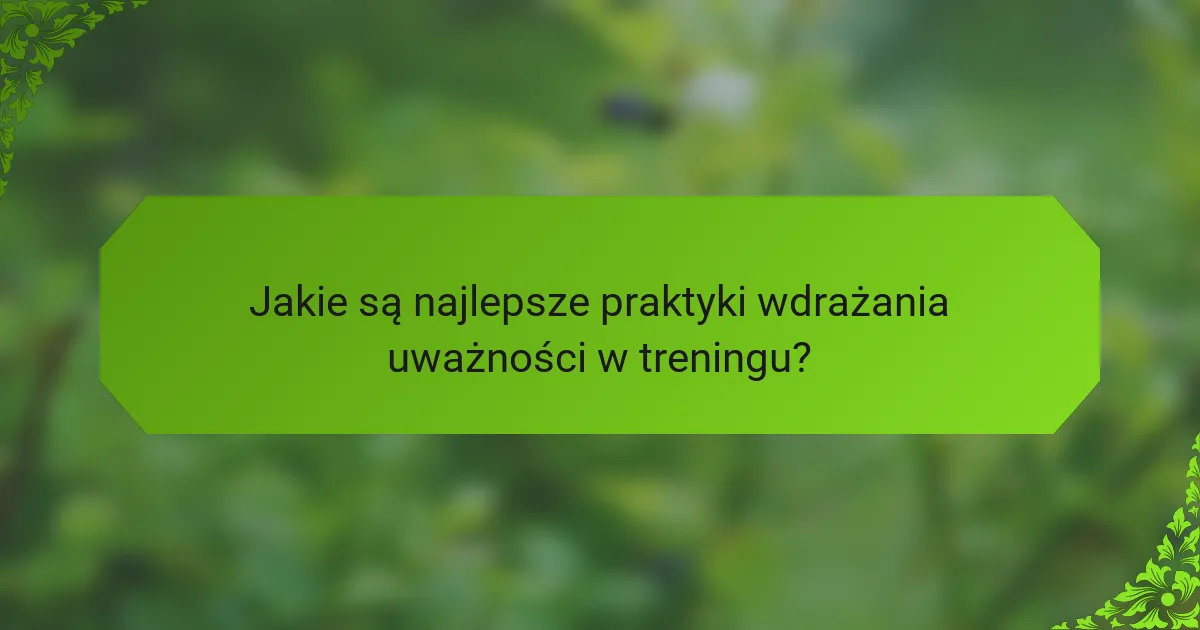 Jakie są najlepsze praktyki wdrażania uważności w treningu?