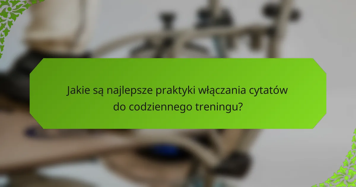 Jakie są najlepsze praktyki włączania cytatów do codziennego treningu?