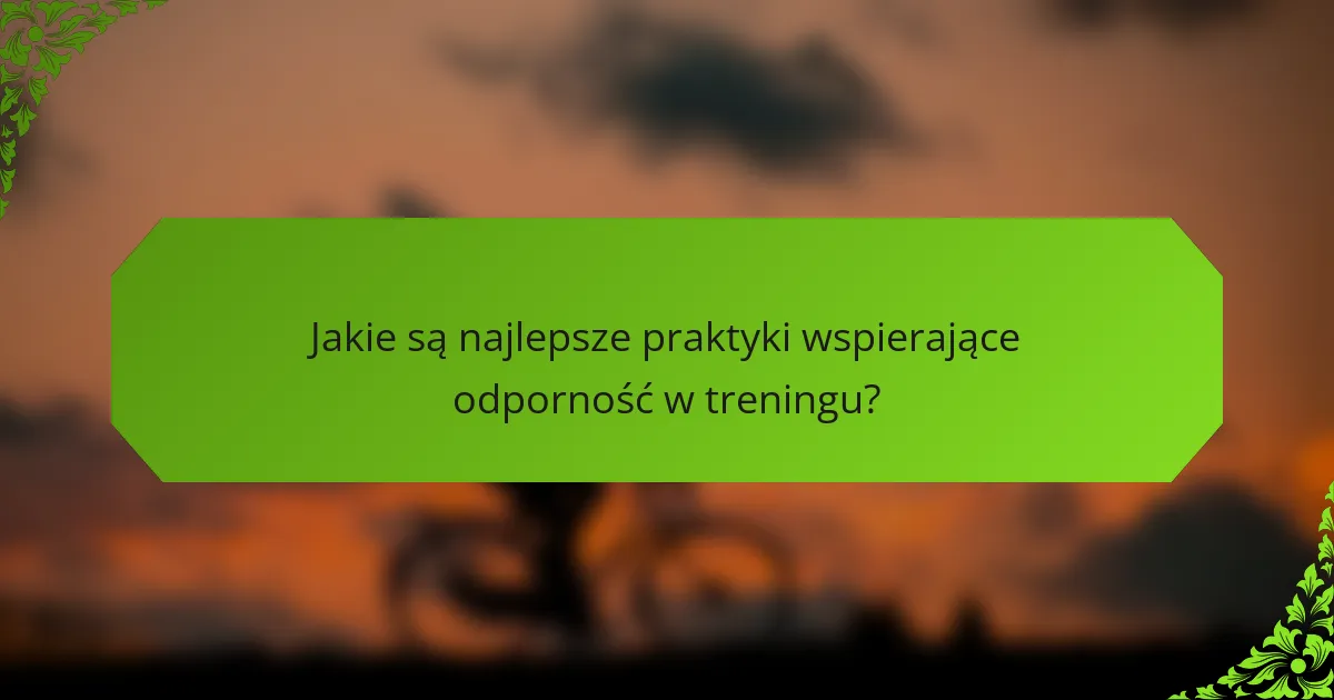 Jakie są najlepsze praktyki wspierające odporność w treningu?