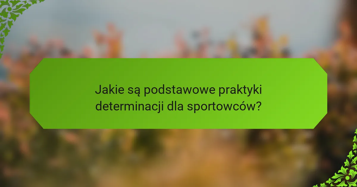 Jakie są podstawowe praktyki determinacji dla sportowców?