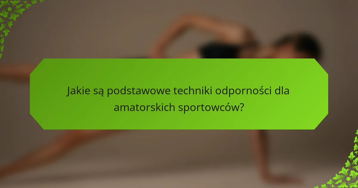 Jakie są podstawowe techniki odporności dla amatorskich sportowców?