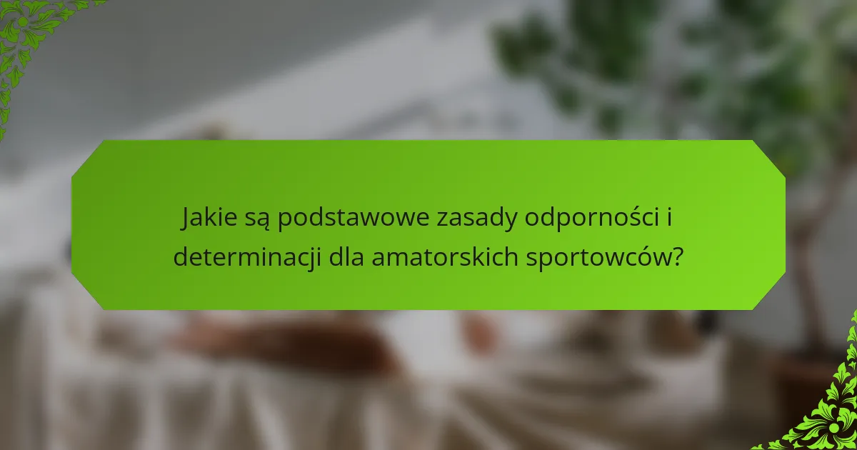Jakie są podstawowe zasady odporności i determinacji dla amatorskich sportowców?