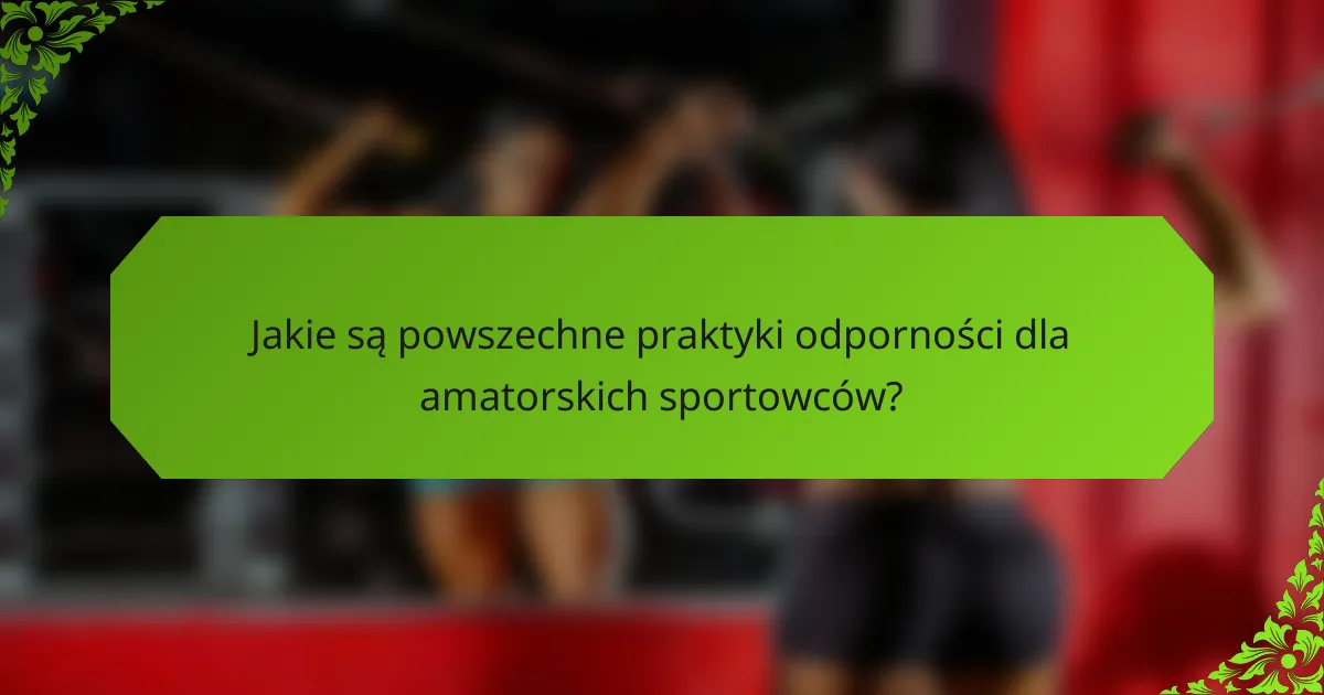 Jakie są powszechne praktyki odporności dla amatorskich sportowców?