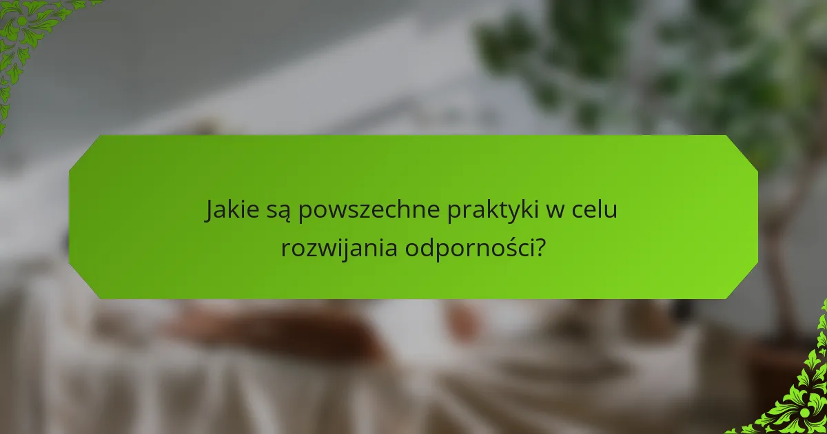 Jakie są powszechne praktyki w celu rozwijania odporności?