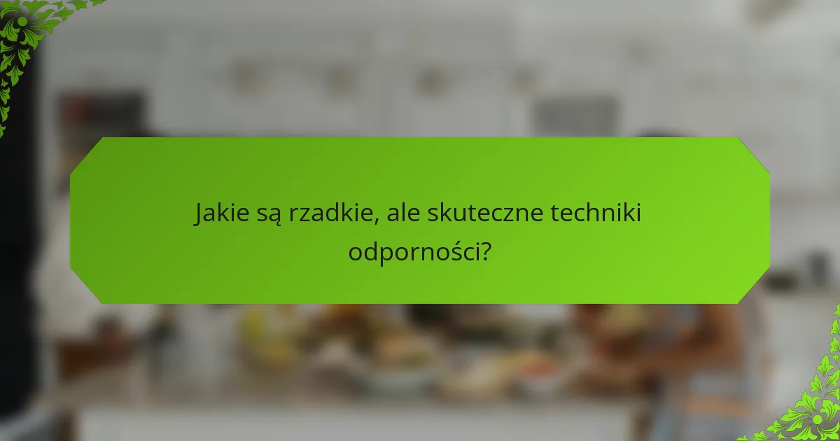 Jakie są rzadkie, ale skuteczne techniki odporności?